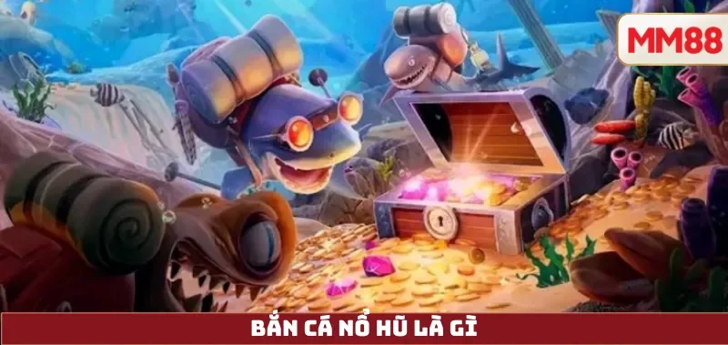Bắn Cá Nổ Hũ – Hướng Dẫn Cách Chơi Jackpot, Cơ Chế Nổ Hũ & Kinh Nghiệm Đổi Thưởng Minh Bạch Tại MM88 3 Bắn Cá Nổ Hũ là gì